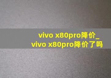 vivo x80pro降价_vivo x80pro降价了吗